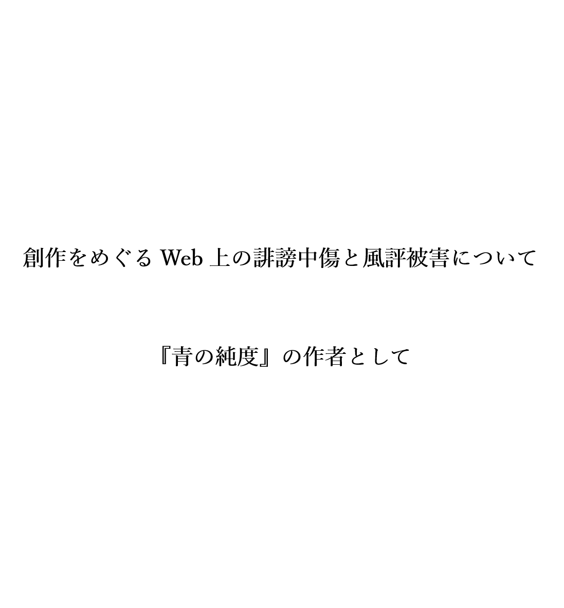 創作をめぐるWeb上の誹謗中傷と風評被害について　『青の純度』の作者として
