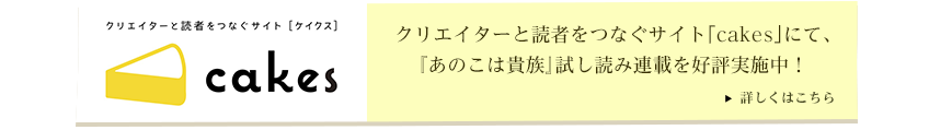 クリエイターと読者をつなぐサイト「cakes」にて、『あのこは貴族』試し読み連載を好評実施中！