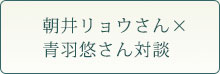 朝井リョウ×青羽悠さん対談