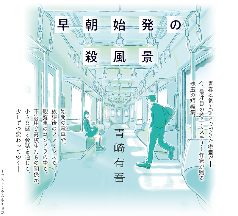 早朝始発の殺風景 青崎有吾 青春は気まずさでできた密室だ——。今、最注目の若手ミステリー作家が贈る珠玉の短編集。始発の電車で、放課後のファミレスで、観覧車のゴンドラの中で。不器用な高校生たちの関係が、小さな謎と会話を通じて、少しずつ変わってゆく——。