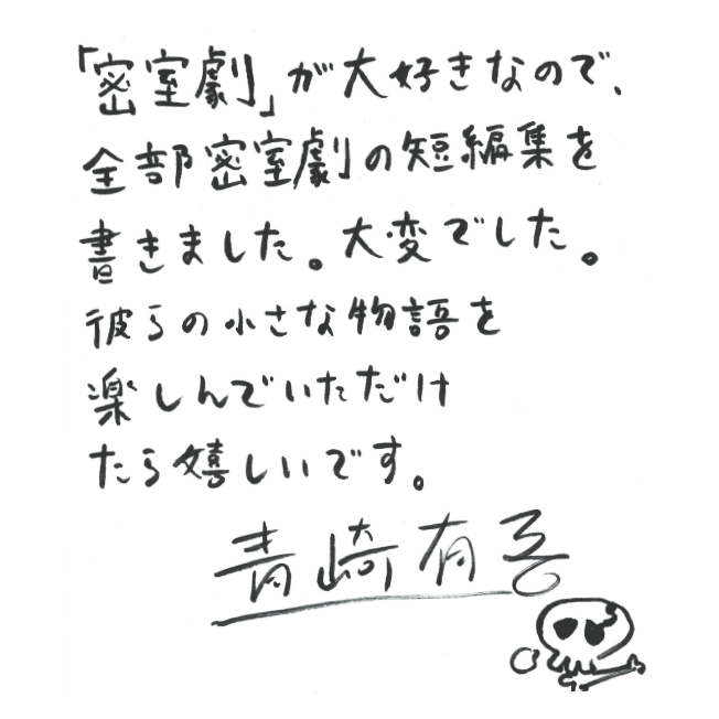 「密室劇」が大好きなので、全部密室劇の短編集を書きました。大変でした。彼らの小さな物語を楽しんでいただけたら嬉しいです。 青崎有吾