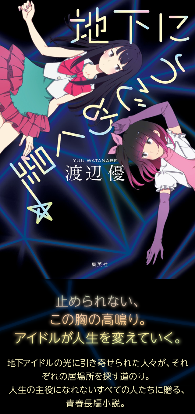 地下にうごめく星 渡辺優 止められない、この胸の高鳴り。アイドルが人生を変えていく。 地下アイドルの光に引き寄せられた人々が、それぞれの居場所を探す道のり。人生の主役になれないすべての人たちに贈る、青春長編小説。