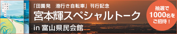 『田園発　港行き自転車』刊行記念　宮本輝スペシャルトークin富山県民会館　抽選で1000名をご招待！