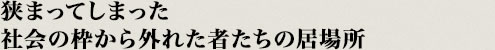 狭まってしまった社会の枠から外れた者たちの居場所