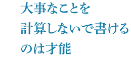 大事なことを計算しないで書けるのは才能