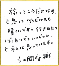 旅ってこうだよなあ、と思っていただけたら嬉しいです。行きあたりばったりでもいいじゃん、と私は思っています。江国香織