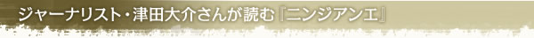 ジャーナリスト・津田大介さんが読む『ニンジアンエ』