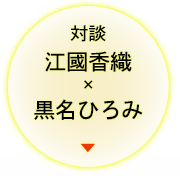 対談　江國香織×黒名ひろみ