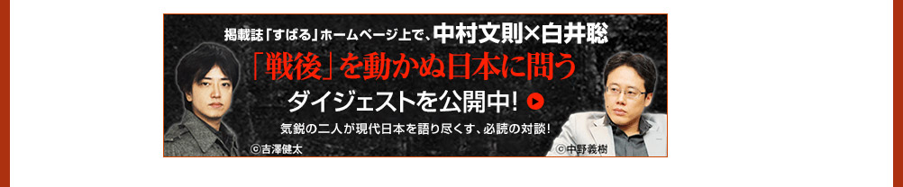 掲載誌「すばる」ホームページ上で、中村文則×白井聡　「戦後」を動かぬ日本に問う　ダイジェストを公開中！　気鋭の二人が現代日本を語り尽くす、必読の対談！