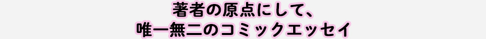 著者の原点にして、唯一無二のコミックエッセイ