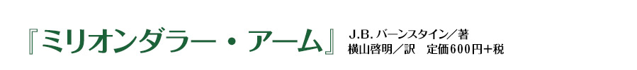 『ミリオンダラー・アーム』　Ｊ.Ｂ.バーンスタイン／著　横山啓明／訳　定価６００円＋税