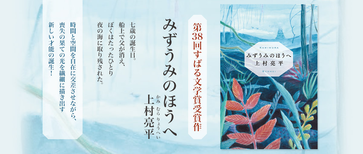 第38回すばる文学賞受賞作　みずうみのほうへ　上村亮平