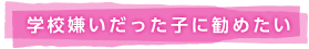 学校嫌いだった子に勧めたい