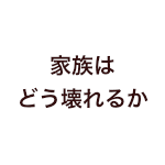 家族はどう壊れるか