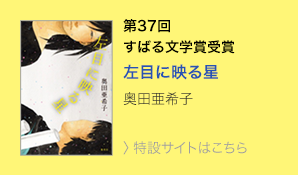 第37回　すばる文学賞受賞　左目に映る星　奥田亜希子　＞特設サイトはこちら