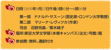 日時：2010年9月27日午後3時30分～6時30分　第一部　ドナルド・サスーン（歴史家・ロンドン大学教授）　第二部　マリーナ・レヴィツカ（作家）　司会　沼野光義／青木純子　場所：東京大学文学部（本郷キャンパス）法文2号館2階