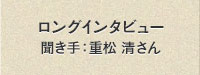 ロングインタビュー　聞き手：重松清さん