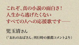 これぞ、真の小説の面白さ！　人生から逃げたくないすべての人への応援歌です――　児玉清さん（「おれのおばさん」刊行時の推薦コメントより）