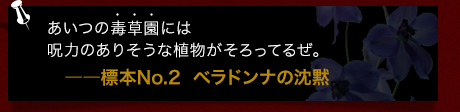 あいつの毒草園には呪力のありそうな植物がそろってるぜ。――標本No.2  ベラドンナの沈黙