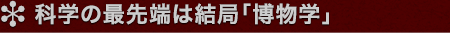 科学の最先端は結局「博物学」