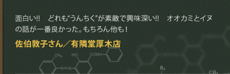 面白い!!　どれも“うんちく”が素敵で興味深い!!　オオカミとイヌの話が一番良かった。もちろん他も！
佐伯敦子さん／有隣堂厚木店