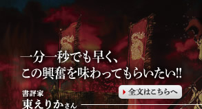 一分一秒でも早く、この興奮を味わってもらいたい!! 　書評家　東えりかさん