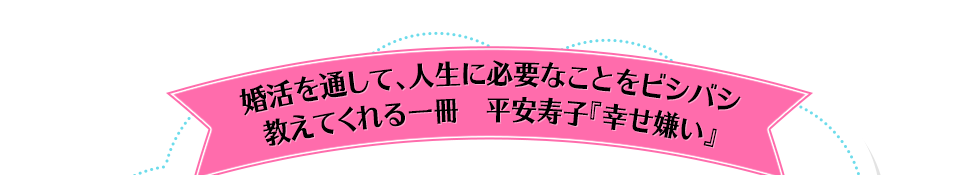 婚活を通して、人生に必要なことをビシバシ教えてくれる一冊　平安寿子『幸せ嫌い』