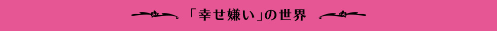 「幸せ嫌い」の世界