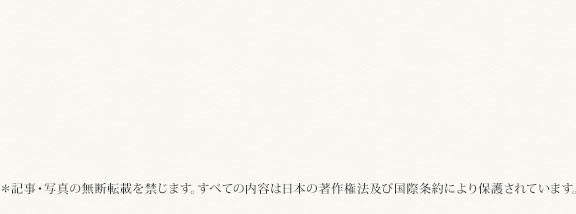 ＊記事・写真の無断転載を禁じます。すべての内容は日本の著作権法及び国際条約により保護されています。