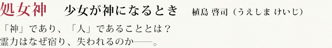 処女神　少女が神になるとき　植島 啓司（うえしま けいじ）　「神」であり、「人」であることとは？霊力はなぜ宿り、失われるのか――。