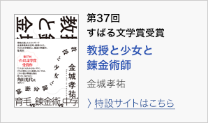 第37回　すばる文学賞受賞　教授と少女と錬金術師　金城孝祐　＞特設サイトはこちら