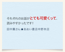 それぞれのお話がとても可愛くって、読みやすかったです！　田中薫さん★あおい書店中野本店