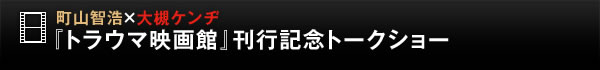 町山智浩×大槻ケンヂ 『トラウマ映画館』刊行記念トークショー