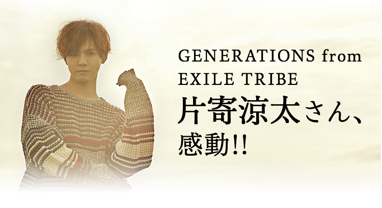 GENERATIONS from EXILE TRIBE 片寄涼太さん、感動!!