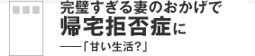 完璧すぎる妻のおかげで帰宅拒否症に――「甘い生活？」