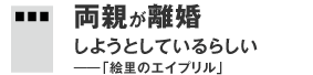 両親が離婚しようとしているらしい――「絵里のエイプリル」