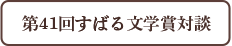 第41回すばる文学賞対談