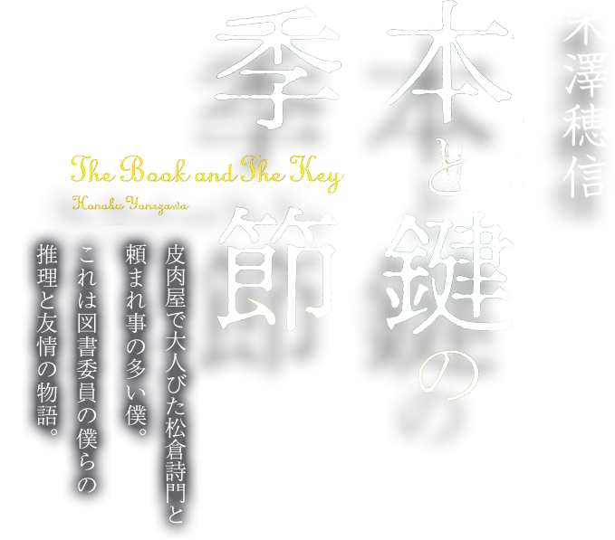 本と鍵の季節 米澤穂信 皮肉屋で大人びた松倉詩門と頼まれ事の多い僕。これは図書委員の僕らの推理と友情の物語。