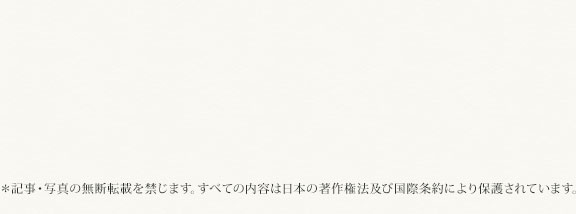 ＊記事・写真の無断転載を禁じます。すべての内容は日本の著作権法及び国際条約により保護されています。